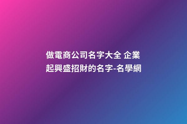 做電商公司名字大全 企業起興盛招財的名字-名學網-第1張-公司起名-玄機派